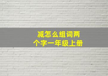 减怎么组词两个字一年级上册