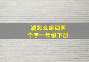 减怎么组词两个字一年级下册