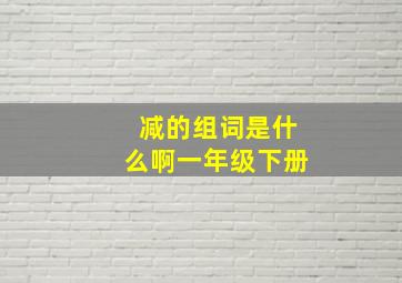 减的组词是什么啊一年级下册