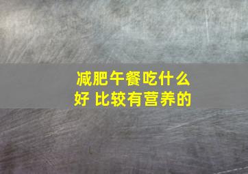 减肥午餐吃什么好 比较有营养的