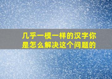 几乎一模一样的汉字你是怎么解决这个问题的