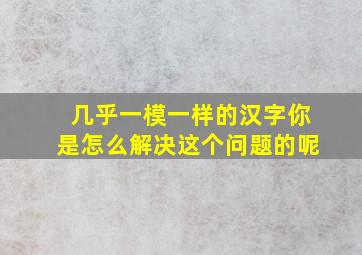 几乎一模一样的汉字你是怎么解决这个问题的呢