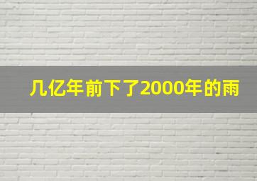 几亿年前下了2000年的雨