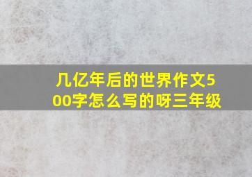 几亿年后的世界作文500字怎么写的呀三年级