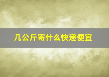 几公斤寄什么快递便宜