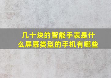 几十块的智能手表是什么屏幕类型的手机有哪些