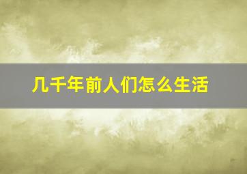 几千年前人们怎么生活