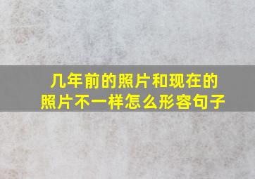 几年前的照片和现在的照片不一样怎么形容句子