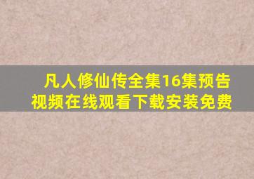 凡人修仙传全集16集预告视频在线观看下载安装免费