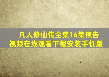 凡人修仙传全集16集预告视频在线观看下载安装手机版