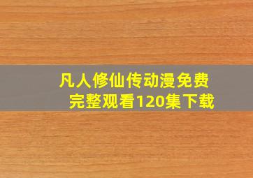 凡人修仙传动漫免费完整观看120集下载