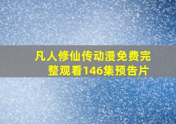 凡人修仙传动漫免费完整观看146集预告片