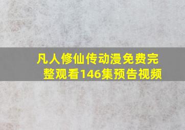 凡人修仙传动漫免费完整观看146集预告视频