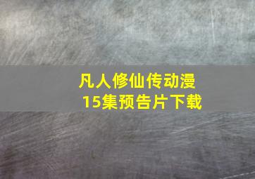 凡人修仙传动漫15集预告片下载