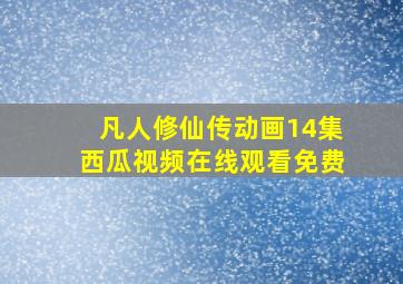 凡人修仙传动画14集西瓜视频在线观看免费