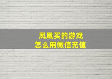 凤凰买的游戏怎么用微信充值