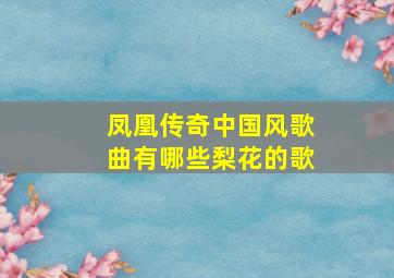 凤凰传奇中国风歌曲有哪些梨花的歌