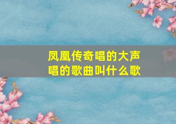 凤凰传奇唱的大声唱的歌曲叫什么歌