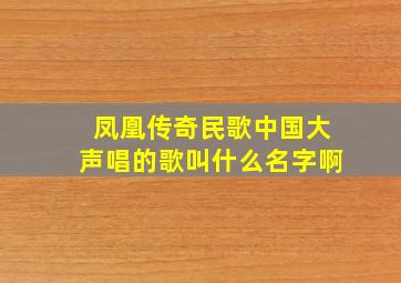 凤凰传奇民歌中国大声唱的歌叫什么名字啊