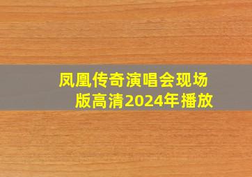 凤凰传奇演唱会现场版高清2024年播放