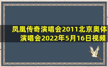 凤凰传奇演唱会2011北京奥体演唱会2022年5月16日视频