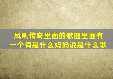 凤凰传奇里面的歌曲里面有一个词是什么妈妈说是什么歌