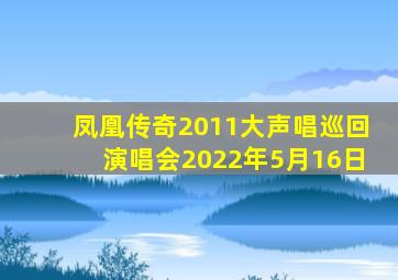 凤凰传奇2011大声唱巡回演唱会2022年5月16日