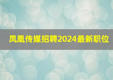 凤凰传媒招聘2024最新职位