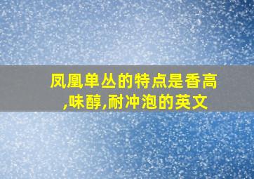 凤凰单丛的特点是香高,味醇,耐冲泡的英文