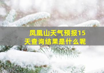 凤凰山天气预报15天查询结果是什么呢