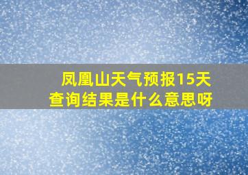 凤凰山天气预报15天查询结果是什么意思呀