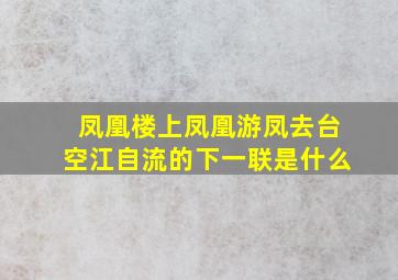 凤凰楼上凤凰游凤去台空江自流的下一联是什么