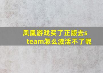 凤凰游戏买了正版去steam怎么激活不了呢