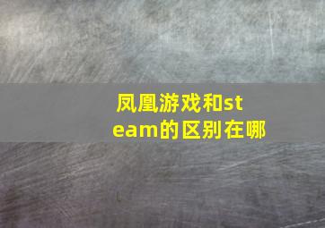 凤凰游戏和steam的区别在哪