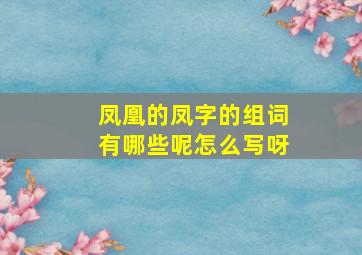 凤凰的凤字的组词有哪些呢怎么写呀