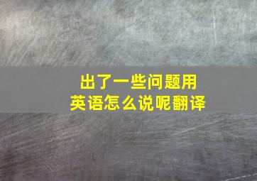 出了一些问题用英语怎么说呢翻译