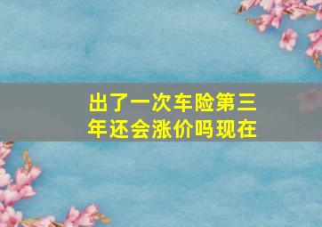 出了一次车险第三年还会涨价吗现在