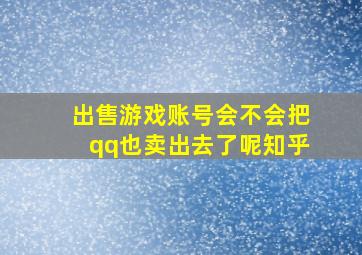 出售游戏账号会不会把qq也卖出去了呢知乎