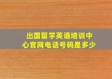 出国留学英语培训中心官网电话号码是多少