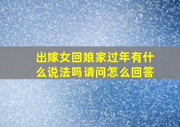 出嫁女回娘家过年有什么说法吗请问怎么回答