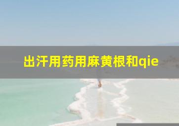 出汗用药用麻黄根和qie