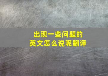 出现一些问题的英文怎么说呢翻译