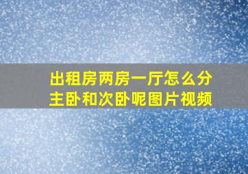 出租房两房一厅怎么分主卧和次卧呢图片视频