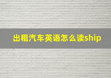 出租汽车英语怎么读ship