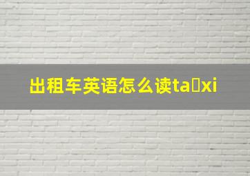 出租车英语怎么读ta xi