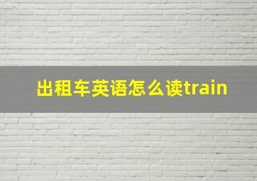 出租车英语怎么读train