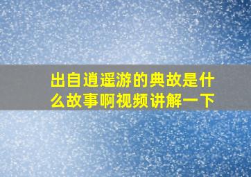 出自逍遥游的典故是什么故事啊视频讲解一下