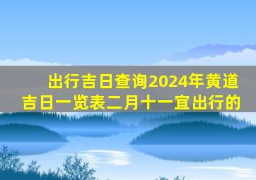 出行吉日查询2024年黄道吉日一览表二月十一宜出行的