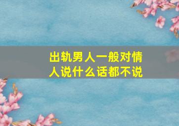 出轨男人一般对情人说什么话都不说