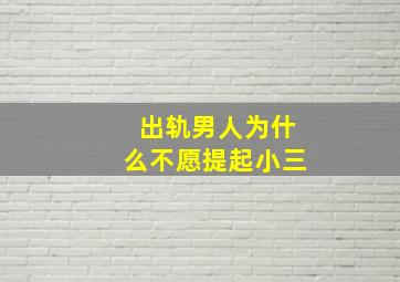 出轨男人为什么不愿提起小三